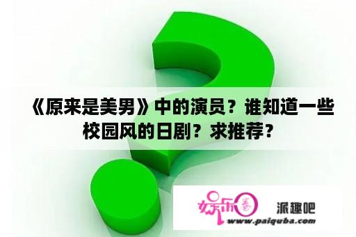 《原来是美男》中的演员？谁知道一些校园风的日剧？求推荐？