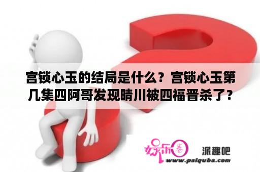 宫锁心玉的结局是什么？宫锁心玉第几集四阿哥发现晴川被四福晋杀了？