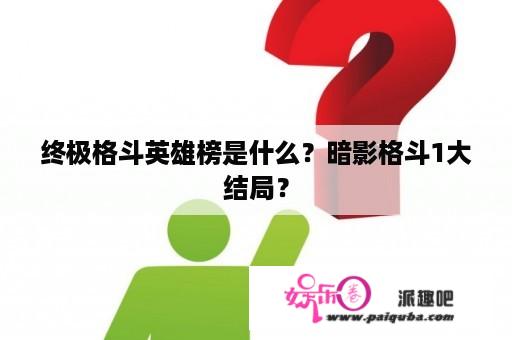 终极格斗英雄榜是什么？暗影格斗1大结局？