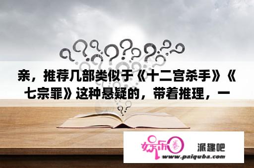 亲，推荐几部类似于《十二宫杀手》《七宗罪》这种悬疑的，带着推理，一环套一环的电影····？前目的地类似的电影？