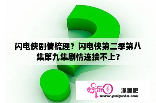 闪电侠剧情梳理？闪电侠第二季第八集第九集剧情连接不上？