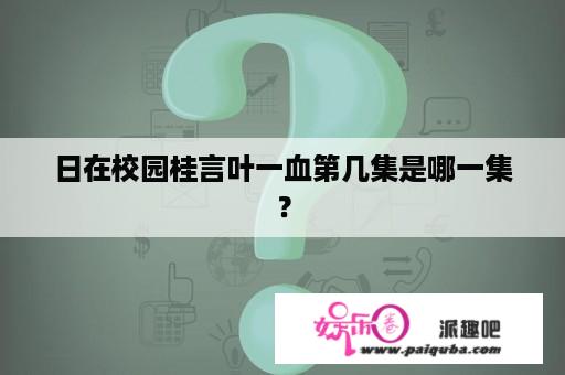 日在校园桂言叶一血第几集是哪一集？