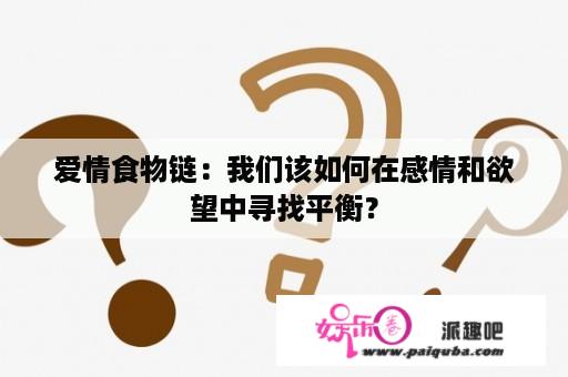 爱情食物链：我们该如何在感情和欲望中寻找平衡？