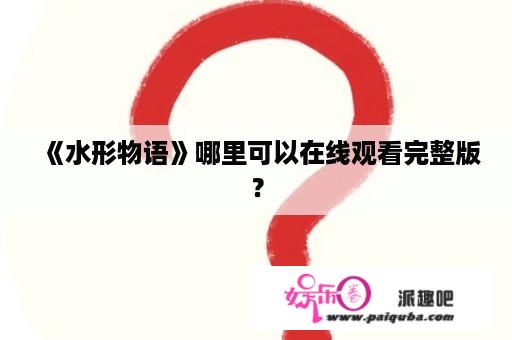 《水形物语》哪里可以在线观看完整版？