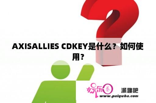 AXISALLIES CDKEY是什么？如何使用？