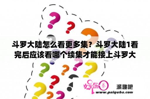 斗罗大陆怎么看更多集？斗罗大陆1看完后应该看哪个续集才能接上斗罗大陆2？