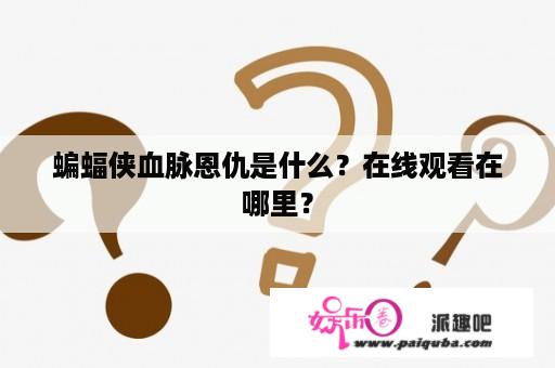 蝙蝠侠血脉恩仇是什么？在线观看在哪里？