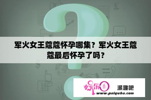 军火女王蔻蔻怀孕哪集？军火女王蔻蔻最后怀孕了吗？