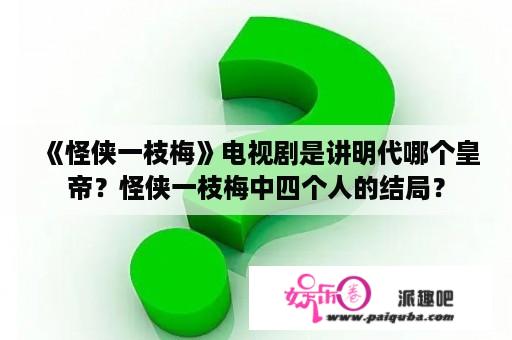 《怪侠一枝梅》电视剧是讲明代哪个皇帝？怪侠一枝梅中四个人的结局？