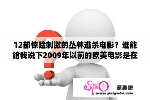 12部惊险刺激的丛林逃杀电影？谁能给我说下2009年以前的欧美电影是在一个小岛上几个男女被杀的电影？