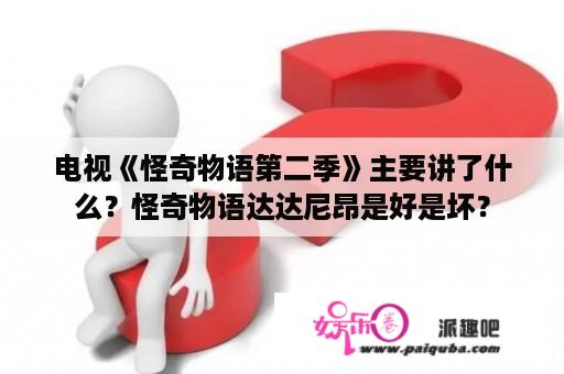 电视《怪奇物语第二季》主要讲了什么？怪奇物语达达尼昂是好是坏？