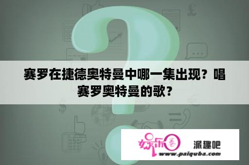 赛罗在捷德奥特曼中哪一集出现？唱赛罗奥特曼的歌？