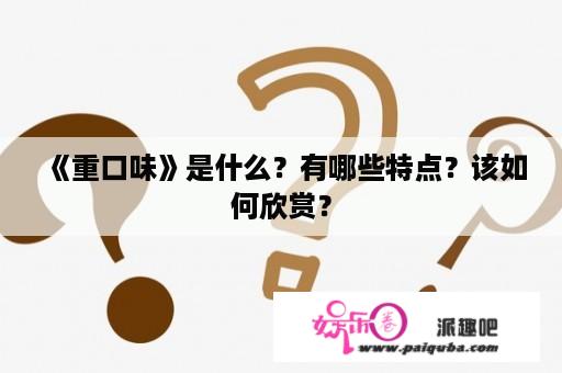 《重口味》是什么？有哪些特点？该如何欣赏？