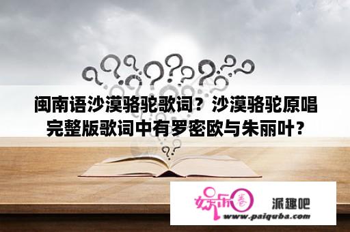 闽南语沙漠骆驼歌词？沙漠骆驼原唱完整版歌词中有罗密欧与朱丽叶？