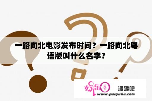 一路向北电影发布时间？一路向北粤语版叫什么名字？