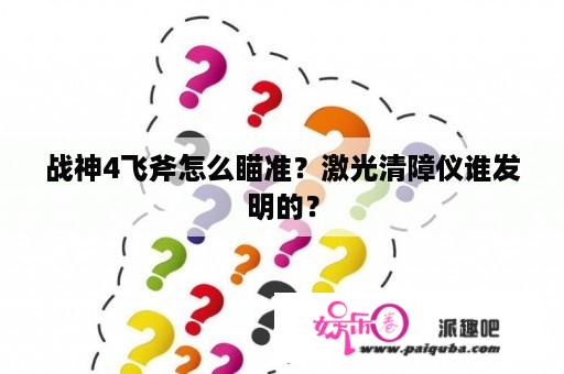 战神4飞斧怎么瞄准？激光清障仪谁发明的？