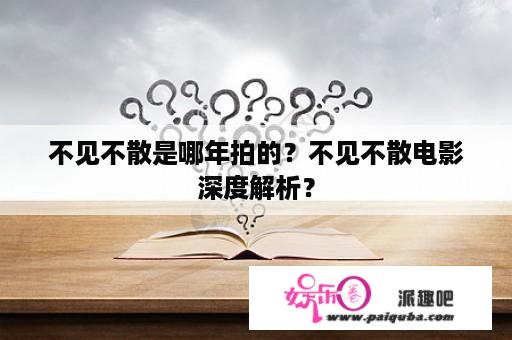 不见不散是哪年拍的？不见不散电影深度解析？