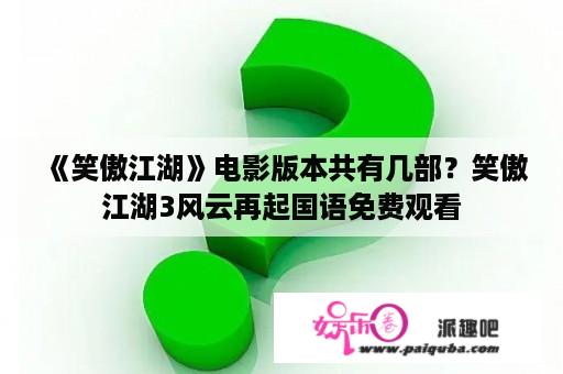 《笑傲江湖》电影版本共有几部？笑傲江湖3风云再起国语免费观看