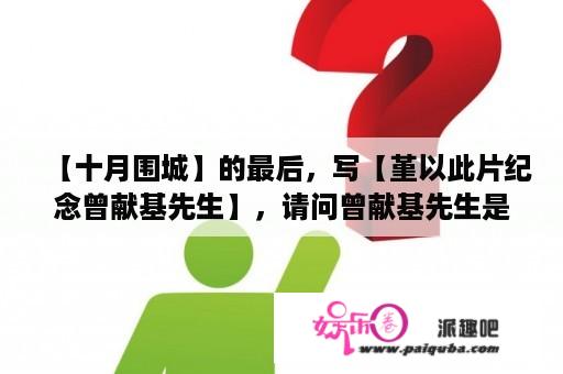 【十月围城】的最后，写【堇以此片纪念曾献基先生】，请问曾献基先生是谁？与本片有什么关系么？十月围城这个电影历史真实结局是怎样的？