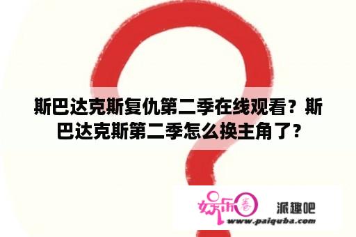 斯巴达克斯复仇第二季在线观看？斯巴达克斯第二季怎么换主角了？