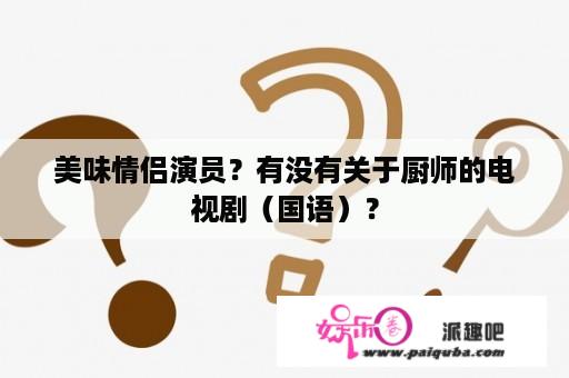 美味情侣演员？有没有关于厨师的电视剧（国语）？