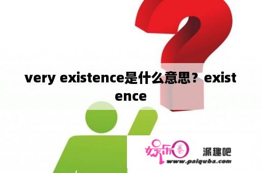 very existence是什么意思？existence