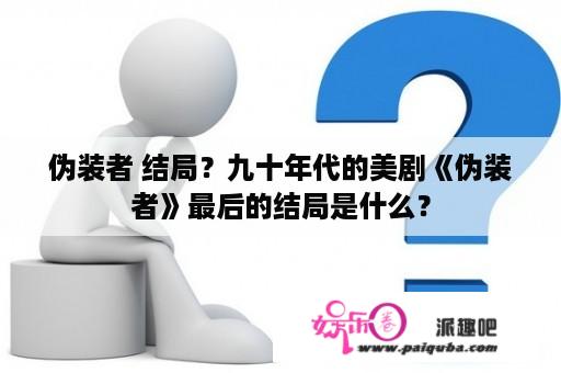 伪装者 结局？九十年代的美剧《伪装者》最后的结局是什么？