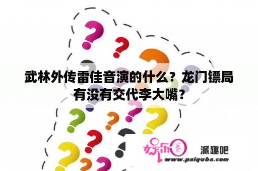 武林外传雷佳音演的什么？龙门镖局有没有交代李大嘴？