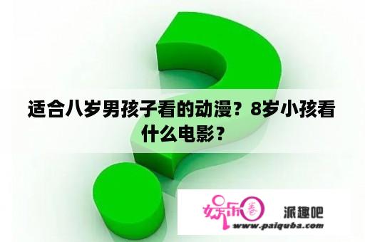 适合八岁男孩子看的动漫？8岁小孩看什么电影？