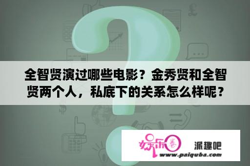 全智贤演过哪些电影？金秀贤和全智贤两个人，私底下的关系怎么样呢？