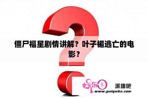 僵尸福星剧情讲解？叶子楣逃亡的电影？