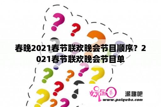 春晚2021春节联欢晚会节目顺序？2021春节联欢晚会节目单