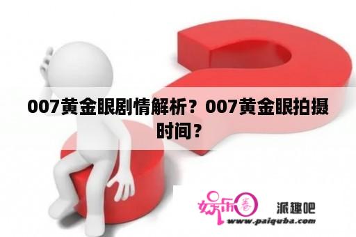 007黄金眼剧情解析？007黄金眼拍摄时间？