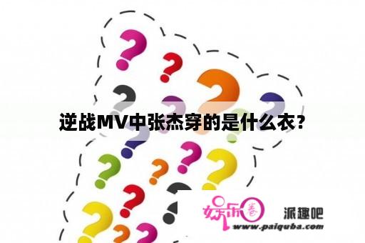 逆战MV中张杰穿的是什么衣？