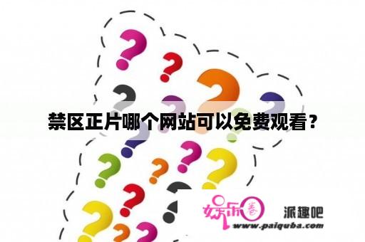 禁区正片哪个网站可以免费观看？