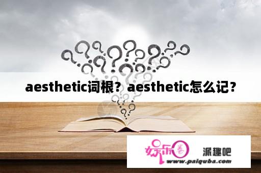 aesthetic词根？aesthetic怎么记？