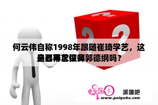 何云伟自称1998年跟随崔琦学艺，这是要再次证实
自己带艺投师郭德纲吗？