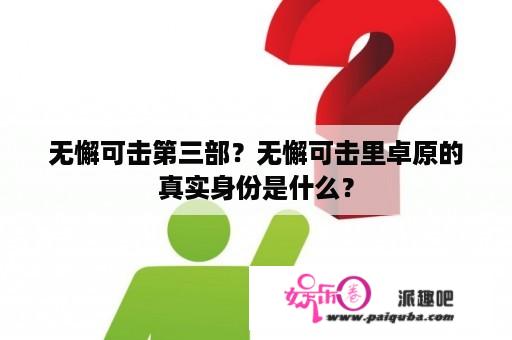 无懈可击第三部？无懈可击里卓原的真实身份是什么？