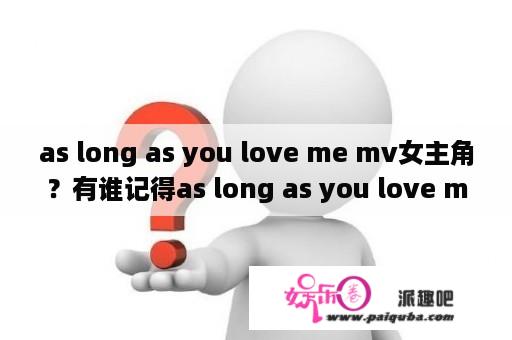 as long as you love me mv女主角？有谁记得as long as you love me这首歌吗？