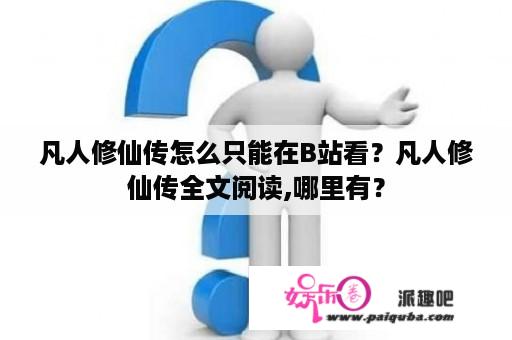 凡人修仙传怎么只能在B站看？凡人修仙传全文阅读,哪里有？