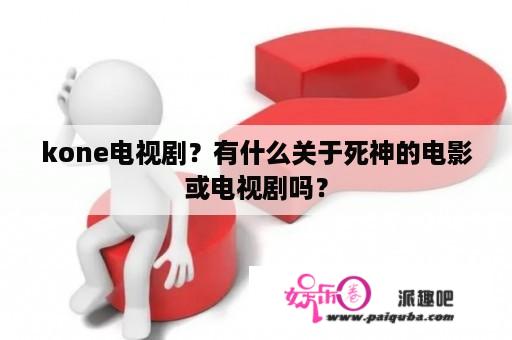 kone电视剧？有什么关于死神的电影或电视剧吗？