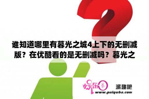 谁知道哪里有暮光之城4上下的无删减版？在优酷看的是无删减吗？暮光之城4上片尾曲？