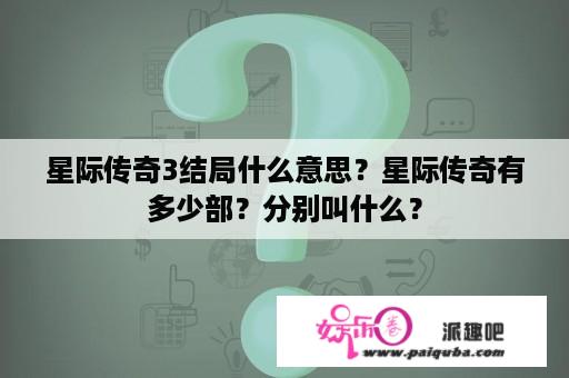 星际传奇3结局什么意思？星际传奇有多少部？分别叫什么？