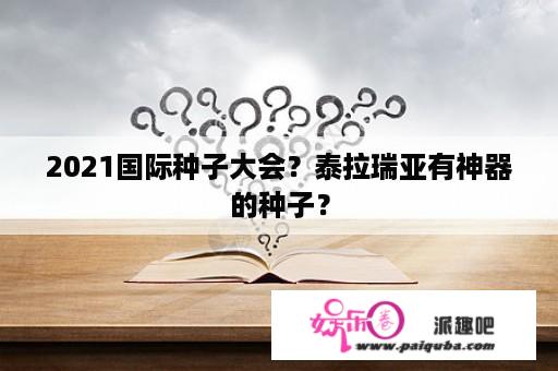 2021国际种子大会？泰拉瑞亚有神器的种子？