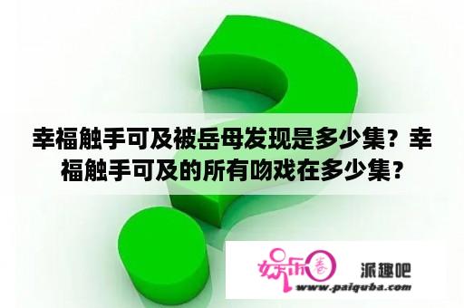 幸福触手可及被岳母发现是多少集？幸福触手可及的所有吻戏在多少集？