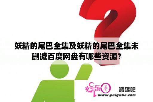 妖精的尾巴全集及妖精的尾巴全集未删减百度网盘有哪些资源？