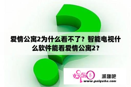 爱情公寓2为什么看不了？智能电视什么软件能看爱情公寓2？