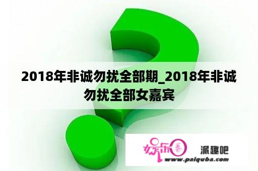 2018年非诚勿扰全部期_2018年非诚勿扰全部女嘉宾