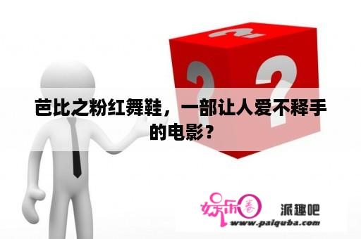 芭比之粉红舞鞋，一部让人爱不释手的电影？