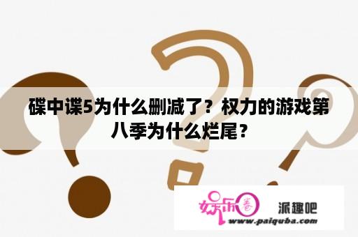 碟中谍5为什么删减了？权力的游戏第八季为什么烂尾？